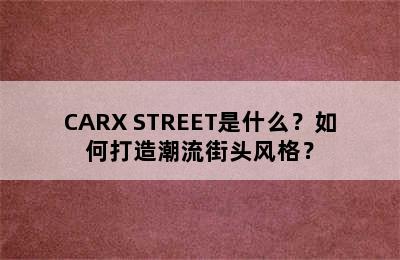 CARX STREET是什么？如何打造潮流街头风格？